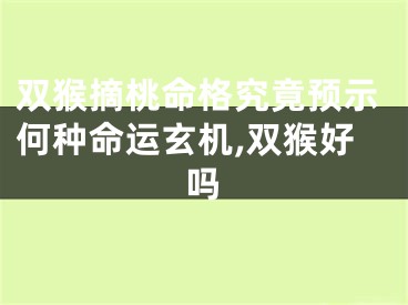 双猴摘桃命格究竟预示何种命运玄机,双猴好吗