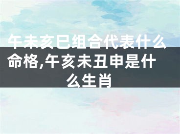 午未亥巳组合代表什么命格,午亥未丑申是什么生肖