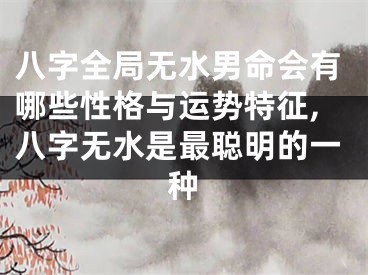 八字全局无水男命会有哪些性格与运势特征,八字无水是最聪明的一种