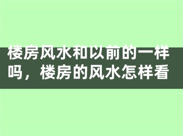 楼房风水和以前的一样吗，楼房的风水怎样看