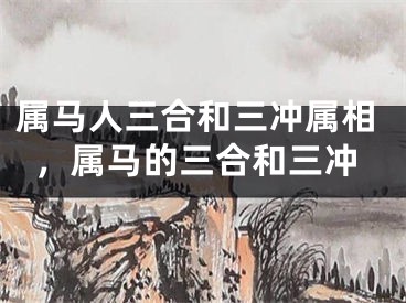 属马人三合和三冲属相，属马的三合和三冲