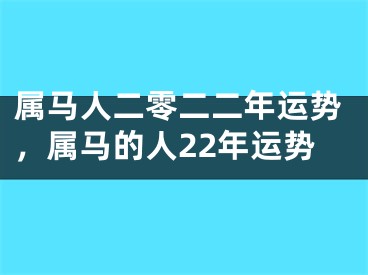 属马人二零二二年运势，属马的人22年运势