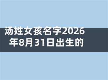 汤姓女孩名字2026年8月31日出生的