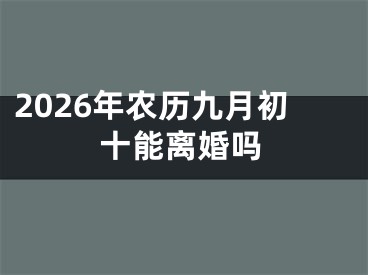 2026年农历九月初十能离婚吗