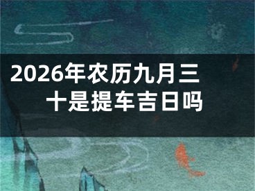 2026年农历九月三十是提车吉日吗