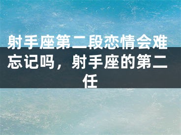 射手座第二段恋情会难忘记吗，射手座的第二任