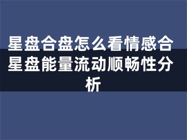 星盘合盘怎么看情感合星盘能量流动顺畅性分析