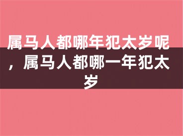 属马人都哪年犯太岁呢，属马人都哪一年犯太岁