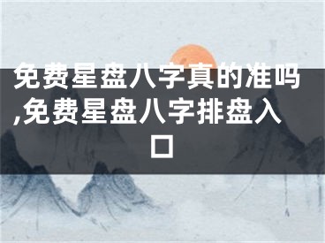 免费星盘八字真的准吗,免费星盘八字排盘入口