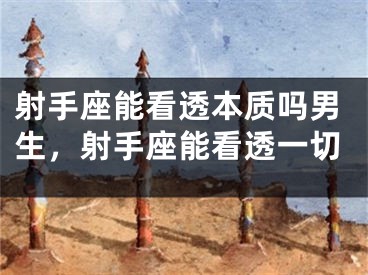 射手座能看透本质吗男生，射手座能看透一切