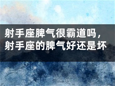 射手座脾气很霸道吗，射手座的脾气好还是坏
