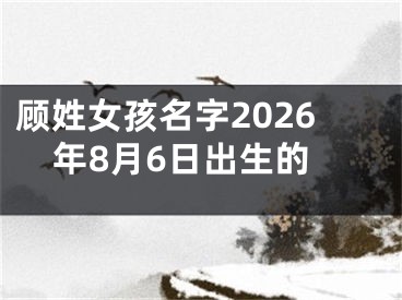 顾姓女孩名字2026年8月6日出生的