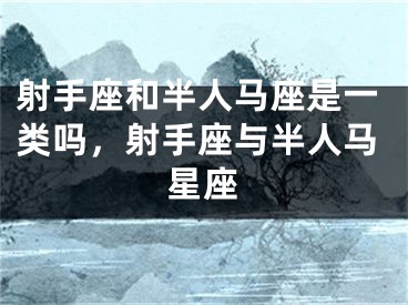 射手座和半人马座是一类吗，射手座与半人马星座