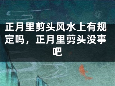 正月里剪头风水上有规定吗，正月里剪头没事吧