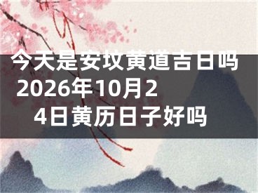 今天是安坟黄道吉日吗 2026年10月24日黄历日子好吗