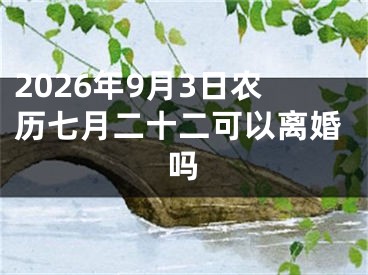2026年9月3日农历七月二十二可以离婚吗
