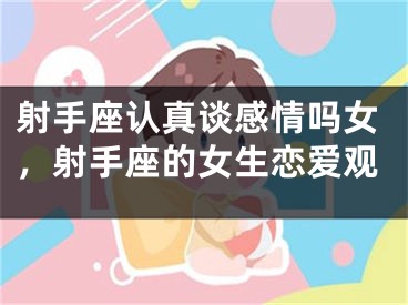 射手座认真谈感情吗女，射手座的女生恋爱观