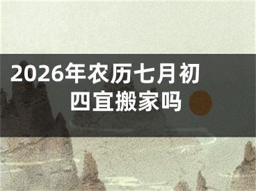 2026年农历七月初四宜搬家吗