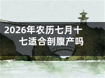 2026年农历七月十七适合剖腹产吗