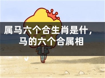 属马六个合生肖是什,马的六个合属相