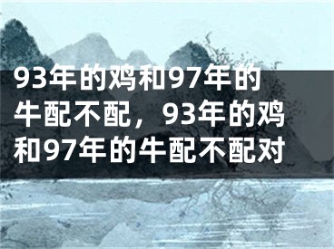 93年的鸡和97年的牛配不配，93年的鸡和97年的牛配不配对