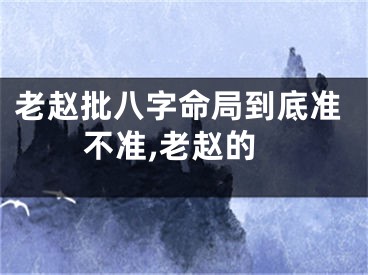 老赵批八字命局到底准不准,老赵的