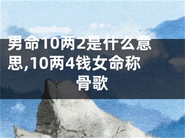男命10两2是什么意思,10两4钱女命称骨歌