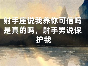 射手座说我养你可信吗是真的吗，射手男说保护我