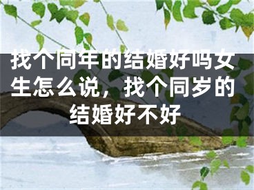 找个同年的结婚好吗女生怎么说，找个同岁的结婚好不好