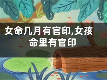 女命几月有官印,女孩命里有官印