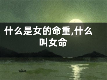 什么是女的命重,什么叫女命