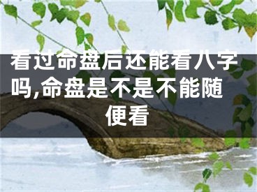 看过命盘后还能看八字吗,命盘是不是不能随便看