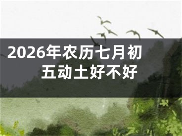 2026年农历七月初五动土好不好
