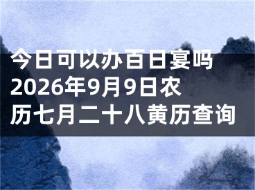 今日可以办百日宴吗 2026年9月9日农历七月二十八黄历查询