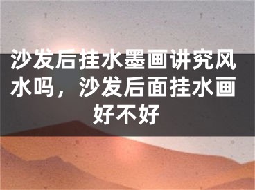 沙发后挂水墨画讲究风水吗，沙发后面挂水画好不好