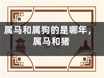 属马和属狗的是哪年，属马和猪