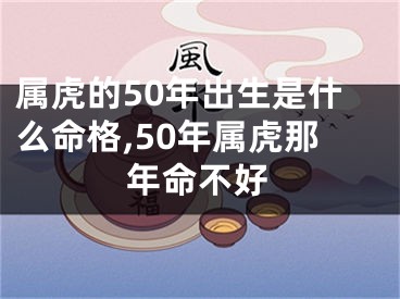 属虎的50年出生是什么命格,50年属虎那年命不好