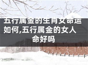 五行属金的生肖女命运如何,五行属金的女人命好吗