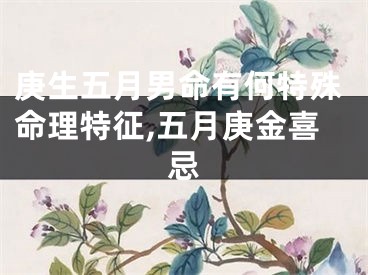 庚生五月男命有何特殊命理特征,五月庚金喜忌