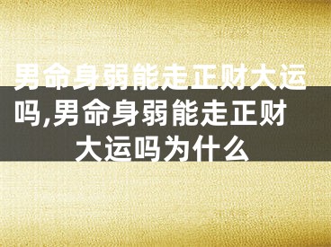 男命身弱能走正财大运吗,男命身弱能走正财大运吗为什么