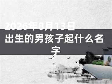 2026年8月13日出生的男孩子起什么名字