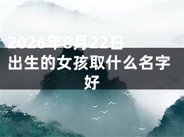 2026年8月22日出生的女孩取什么名字好