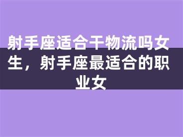 射手座适合干物流吗女生，射手座最适合的职业女