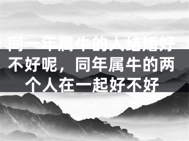 同一年属牛的人结婚好不好呢，同年属牛的两个人在一起好不好
