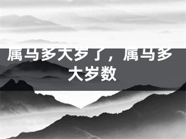 属马多大岁了，属马多大岁数