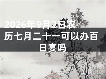 2026年9月2日农历七月二十一可以办百日宴吗