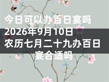 今日可以办百日宴吗 2026年9月10日农历七月二十九办百日宴合适吗