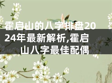 霍启山的八字排盘2024年最新解析,霍启山八字最佳配偶