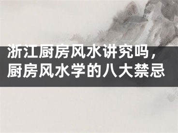 浙江厨房风水讲究吗，厨房风水学的八大禁忌