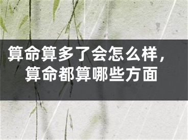 算命算多了会怎么样，算命都算哪些方面